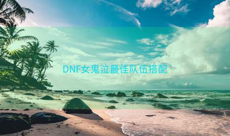 DNF女鬼泣最佳队伍搭配