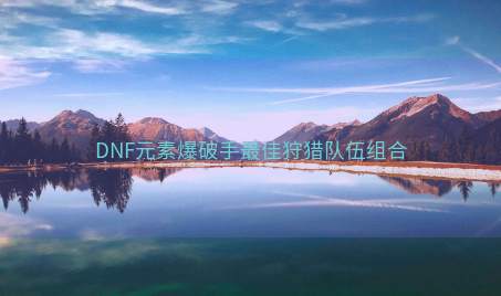 DNF元素爆破手最佳狩猎队伍组合