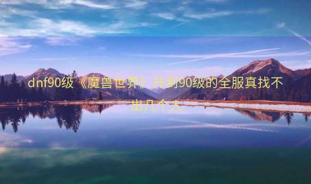 dnf90级《魔兽世界》升到90级的全服真找不出几个人